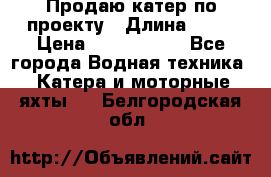 Продаю катер по проекту › Длина ­ 12 › Цена ­ 2 500 000 - Все города Водная техника » Катера и моторные яхты   . Белгородская обл.